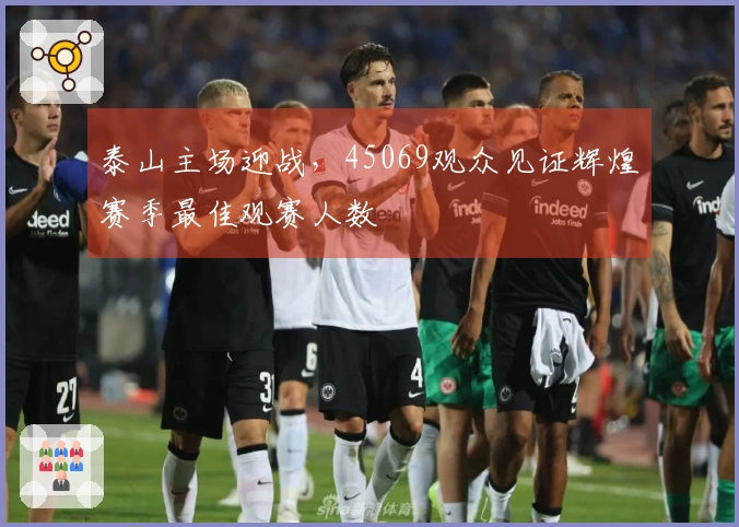 泰山主场迎战，45069观众见证辉煌赛季最佳观赛人数