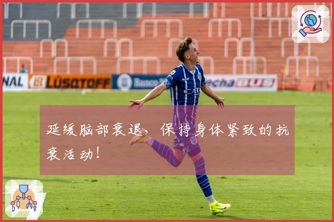 延缓脑部衰退，保持身体紧致的抗衰活动！