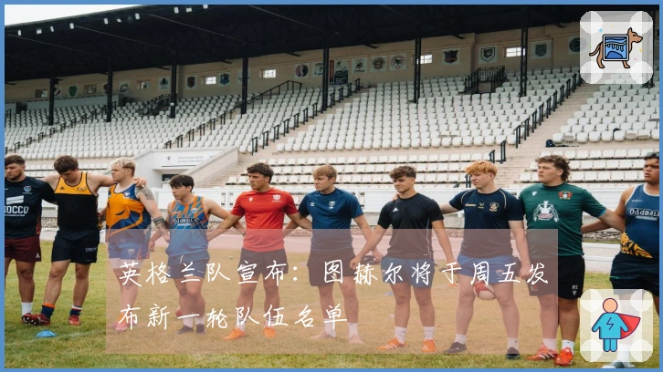 英格兰队宣布：图赫尔将于周五发布新一轮队伍名单
