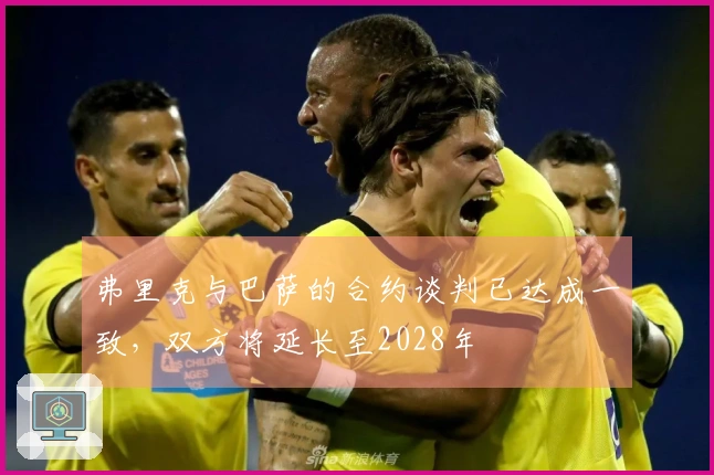 弗里克与巴萨的合约谈判已达成一致，双方将延长至2028年