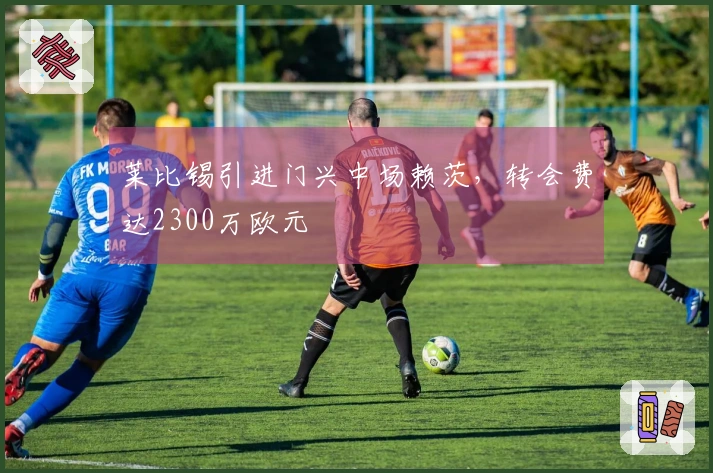 莱比锡引进门兴中场赖茨，转会费达2300万欧元
