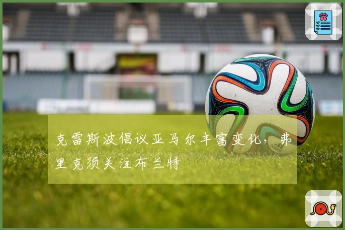 克雷斯波倡议亚马尔丰富变化，弗里克须关注布兰特