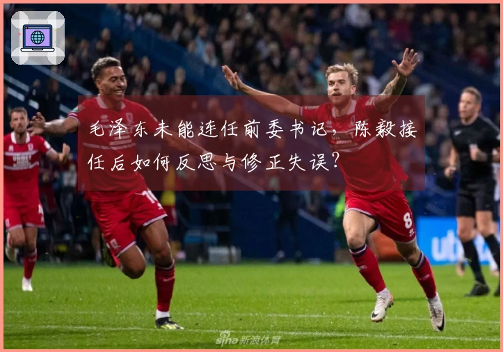 毛泽东未能连任前委书记，陈毅接任后如何反思与修正失误？