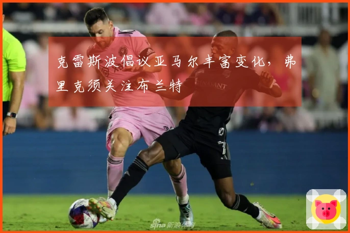 克雷斯波倡议亚马尔丰富变化，弗里克须关注布兰特