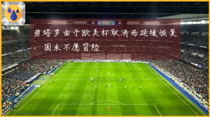 劳塔罗由于欧美杯取消而延缓恢复，国米不愿冒险