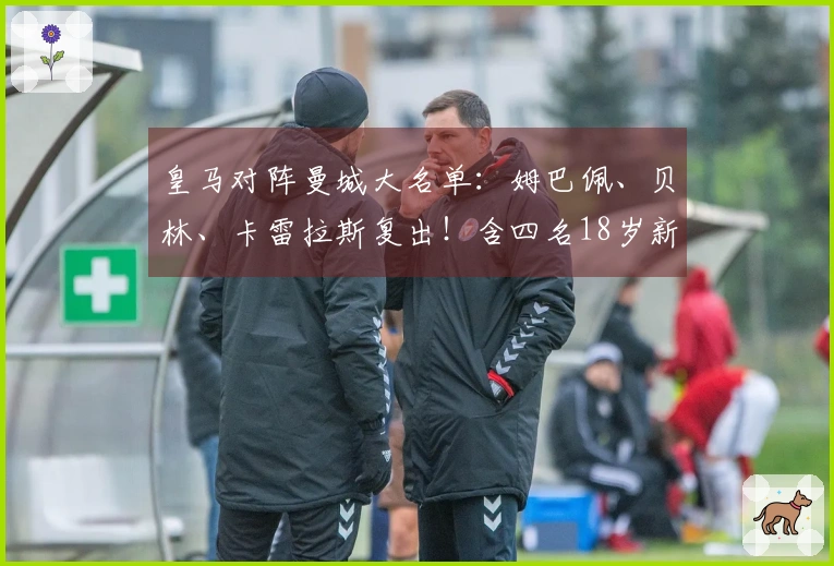 皇马对阵曼城大名单：姆巴佩、贝林、卡雷拉斯复出！含四名18岁新人