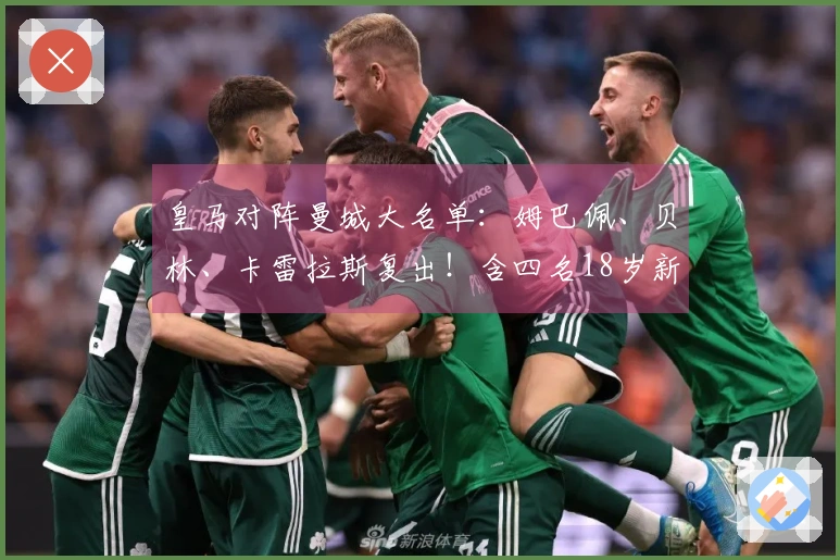皇马对阵曼城大名单：姆巴佩、贝林、卡雷拉斯复出！含四名18岁新人