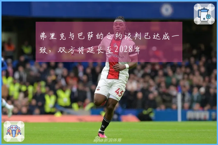 弗里克与巴萨的合约谈判已达成一致，双方将延长至2028年